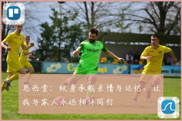 恩西索：纹身承载亲情与记忆，让我与家人永远相伴同行