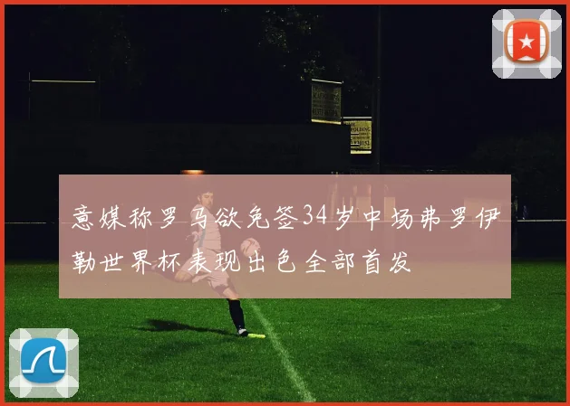 意媒称罗马欲免签34岁中场弗罗伊勒世界杯表现出色全部首发