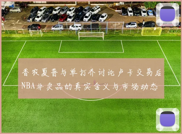 香农夏普与单打乔讨论卢卡交易后NBA非卖品的真实含义与市场动态