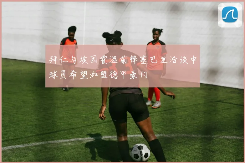 拜仁与埃因霍温前锋塞巴里洽谈中球员希望加盟德甲豪门