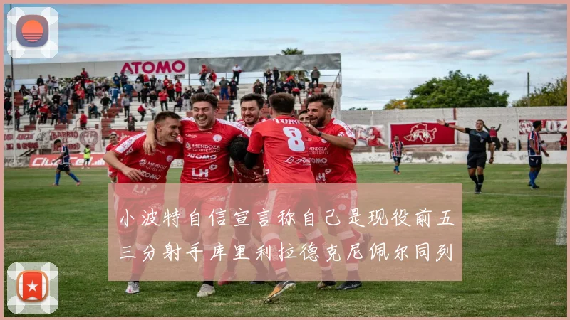 小波特自信宣言称自己是现役前五三分射手库里利拉德克尼佩尔同列其中