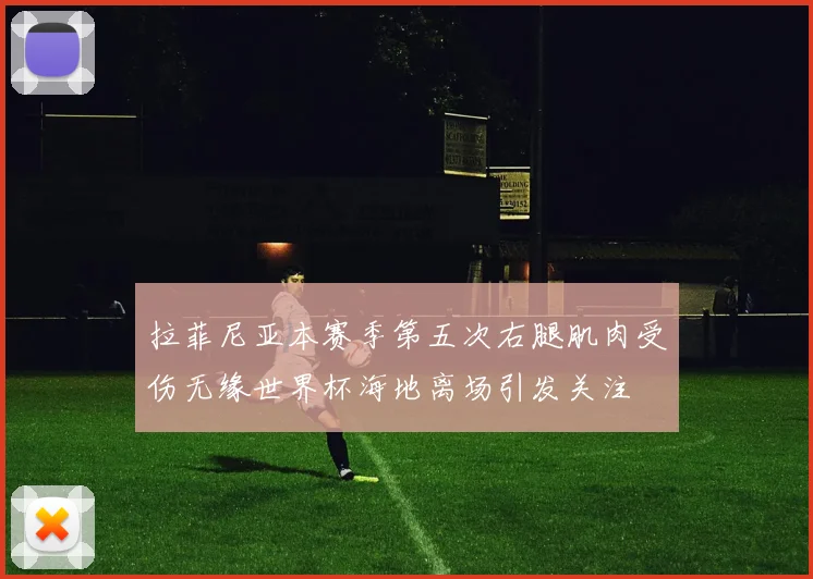 拉菲尼亚本赛季第五次右腿肌肉受伤无缘世界杯海地离场引发关注